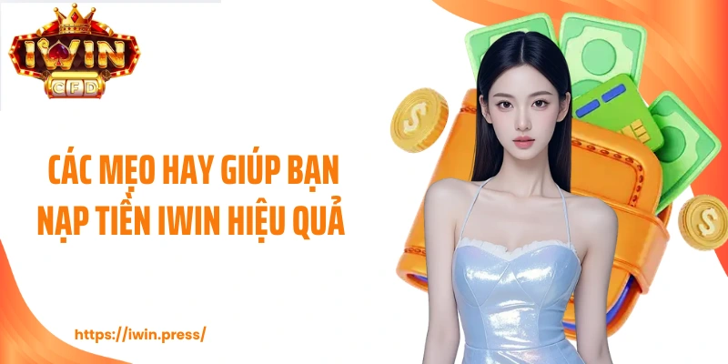Các mẹo hay giúp bạn nạp tiền IWIN hiệu quả 