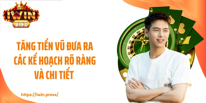 Tăng Tiến Vũ đưa ra các kế hoạch rõ ràng và chi tiết 